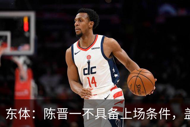 东体：陈晋一不具备上场条件，盖伊等三将为下赛季复出做好铺垫