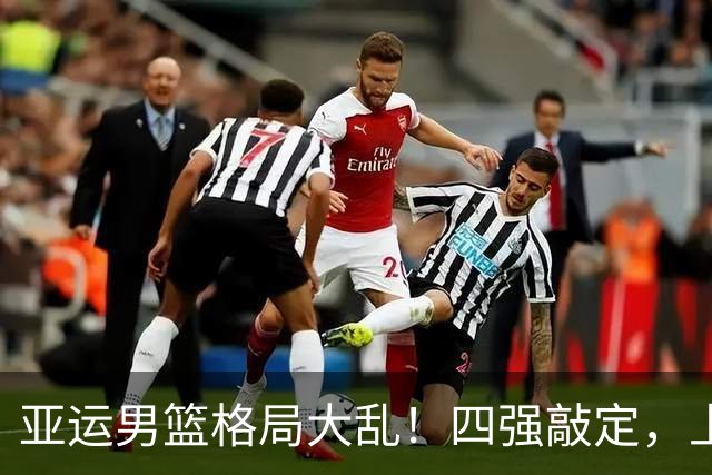 亚运男篮格局大乱！四强敲定，上届冠亚军出局，中国男篮全力冲金