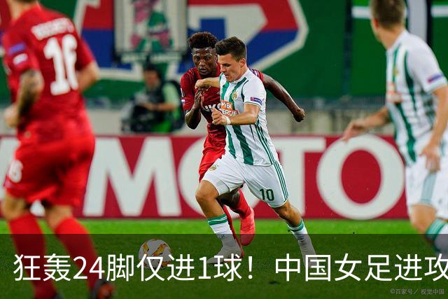 狂轰24脚仅进1球！中国女足进攻效率堪忧无缘亚运连胜